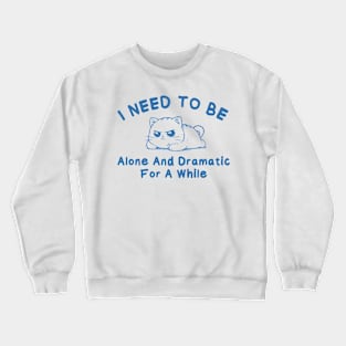 I need to be alone and dramatic for a while Crewneck Sweatshirt